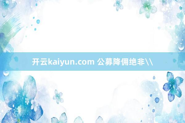 开云kaiyun.com 公募降佣绝非\