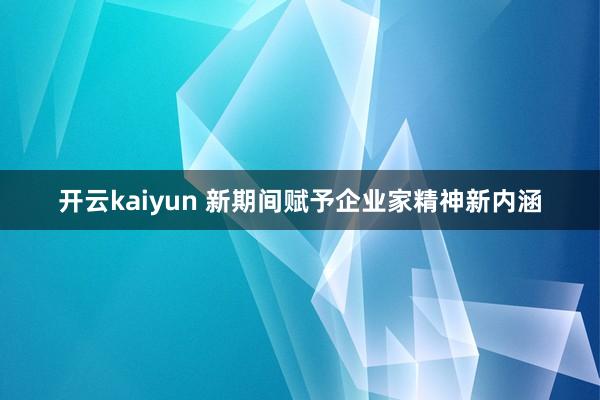 开云kaiyun 新期间赋予企业家精神新内涵