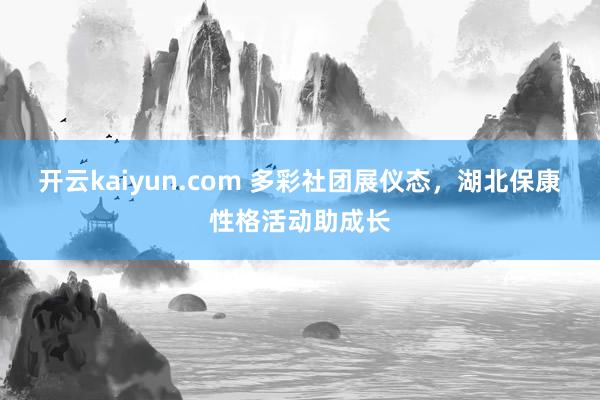 开云kaiyun.com 多彩社团展仪态，湖北保康性格活动助成长