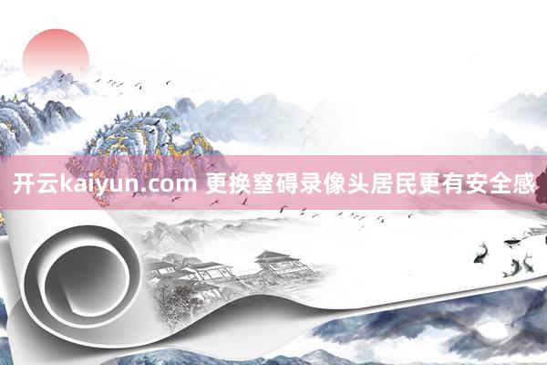 开云kaiyun.com 更换窒碍录像头居民更有安全感