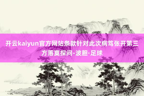 开云kaiyun官方网站条款针对此次病笃张开第三方落寞探问-波胆·足球