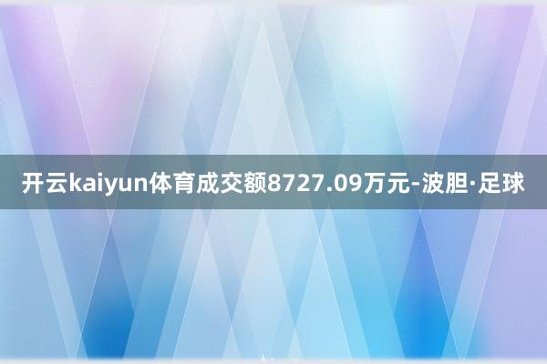 开云kaiyun体育成交额8727.09万元-波胆·足球