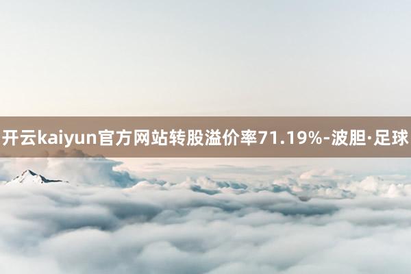 开云kaiyun官方网站转股溢价率71.19%-波胆·足球