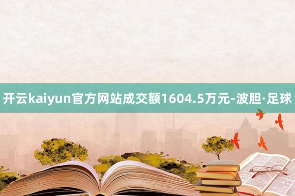 开云kaiyun官方网站成交额1604.5万元-波胆·足球