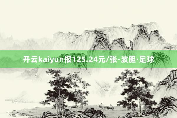 开云kaiyun报125.24元/张-波胆·足球