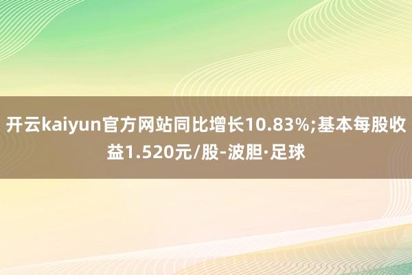 开云kaiyun官方网站同比增长10.83%;基本每股收益1.520元/股-波胆·足球