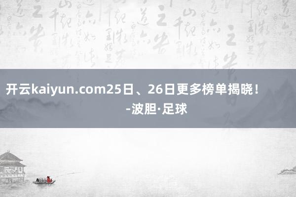 开云kaiyun.com25日、26日更多榜单揭晓！            -波胆·足球