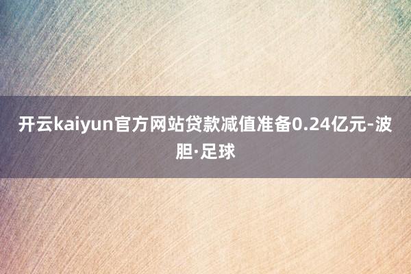 开云kaiyun官方网站贷款减值准备0.24亿元-波胆·足球