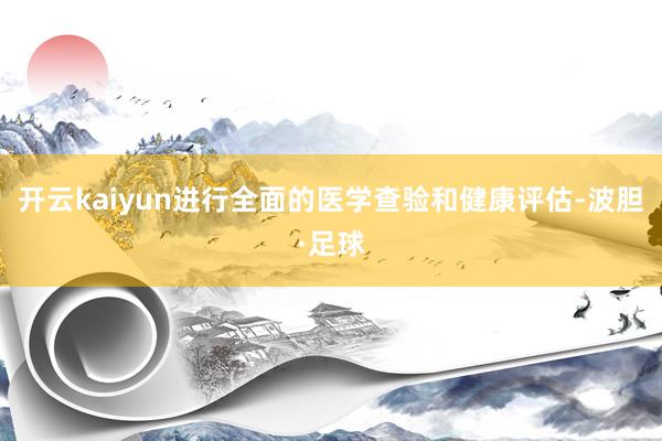 开云kaiyun进行全面的医学查验和健康评估-波胆·足球