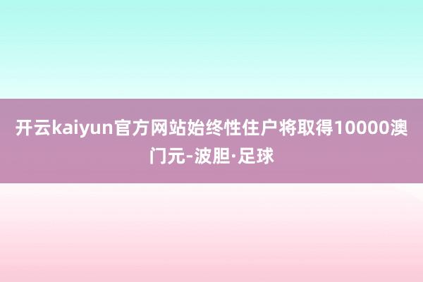 开云kaiyun官方网站始终性住户将取得10000澳门元-波胆·足球