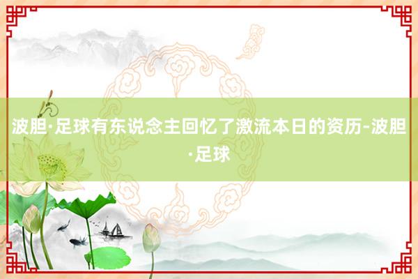 波胆·足球有东说念主回忆了激流本日的资历-波胆·足球