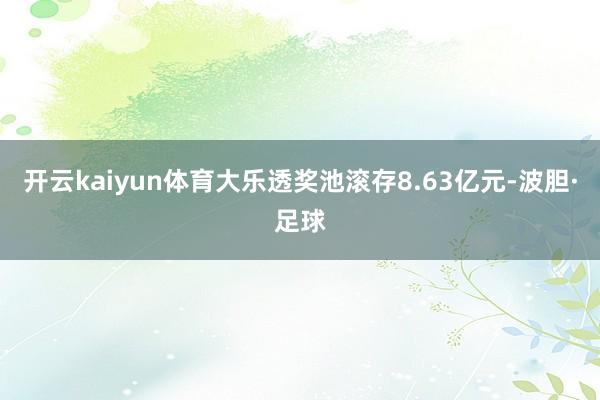 开云kaiyun体育大乐透奖池滚存8.63亿元-波胆·足球