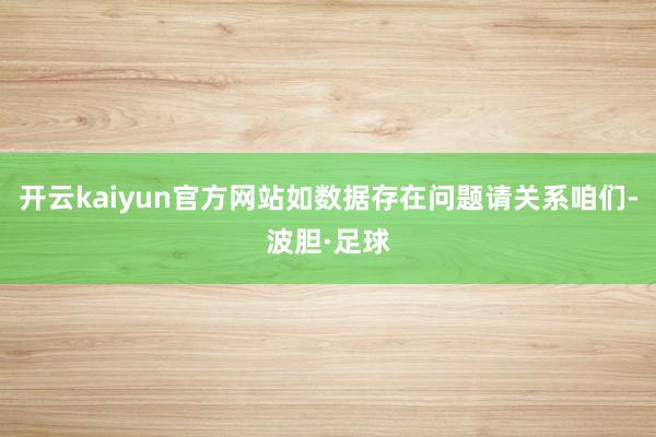 开云kaiyun官方网站如数据存在问题请关系咱们-波胆·足球