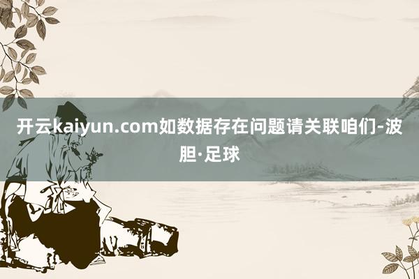 开云kaiyun.com如数据存在问题请关联咱们-波胆·足球