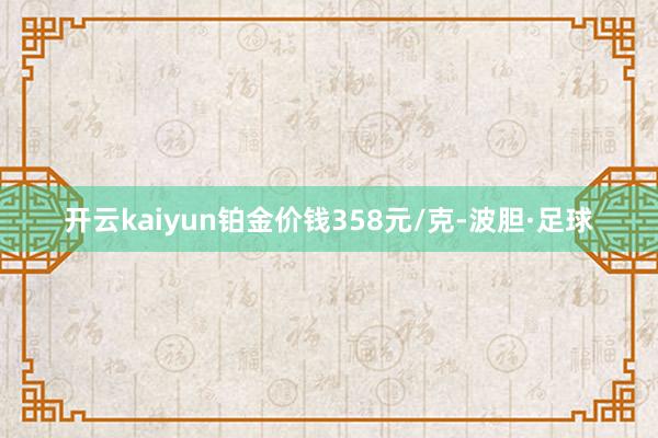 开云kaiyun铂金价钱358元/克-波胆·足球