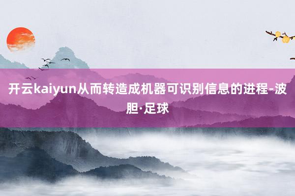 开云kaiyun从而转造成机器可识别信息的进程-波胆·足球