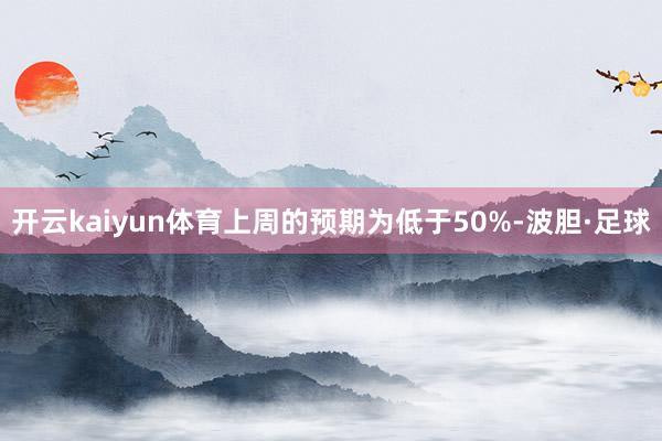 开云kaiyun体育上周的预期为低于50%-波胆·足球