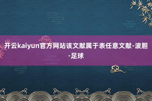 开云kaiyun官方网站该文献属于表任意文献-波胆·足球