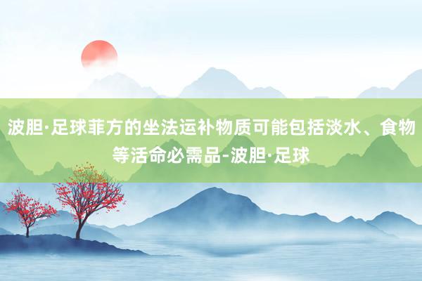 波胆·足球菲方的坐法运补物质可能包括淡水、食物等活命必需品-波胆·足球