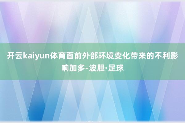 开云kaiyun体育面前外部环境变化带来的不利影响加多-波胆·足球