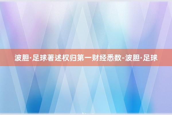 波胆·足球著述权归第一财经悉数-波胆·足球