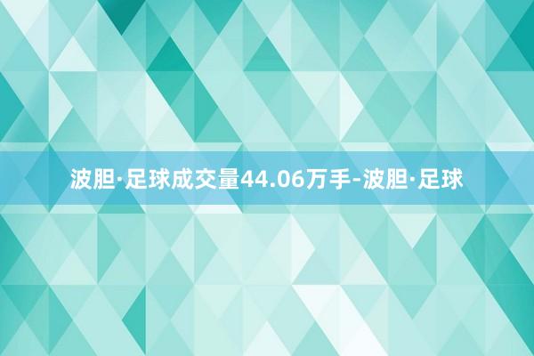 波胆·足球成交量44.06万手-波胆·足球