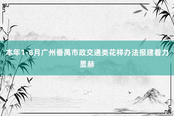 本年1-8月广州番禺市政交通类花样办法报建着力显赫