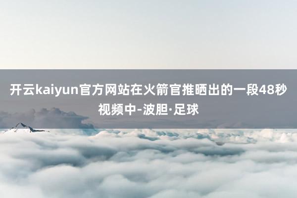 开云kaiyun官方网站在火箭官推晒出的一段48秒视频中-波胆·足球