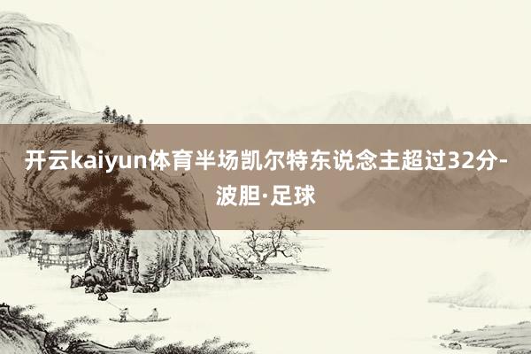 开云kaiyun体育半场凯尔特东说念主超过32分-波胆·足球