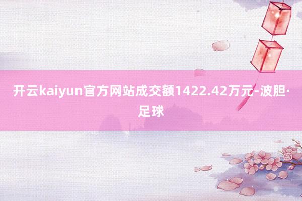 开云kaiyun官方网站成交额1422.42万元-波胆·足球