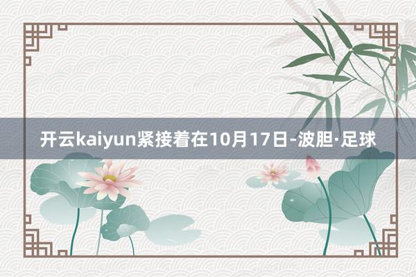 开云kaiyun紧接着在10月17日-波胆·足球