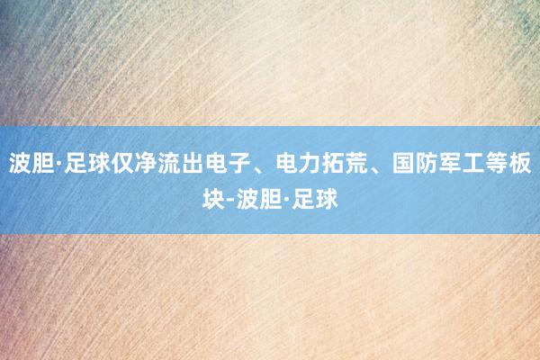 波胆·足球仅净流出电子、电力拓荒、国防军工等板块-波胆·足球