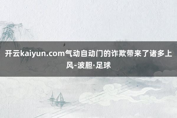 开云kaiyun.com气动自动门的诈欺带来了诸多上风-波胆·足球