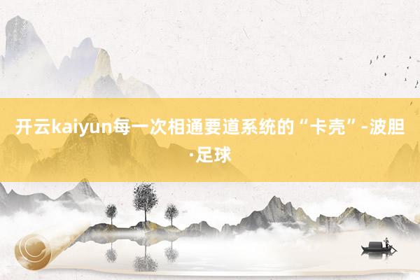 开云kaiyun每一次相通要道系统的“卡壳”-波胆·足球