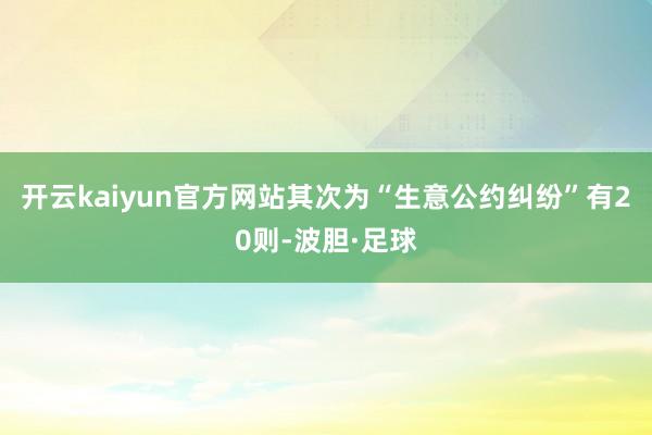 开云kaiyun官方网站其次为“生意公约纠纷”有20则-波胆·足球