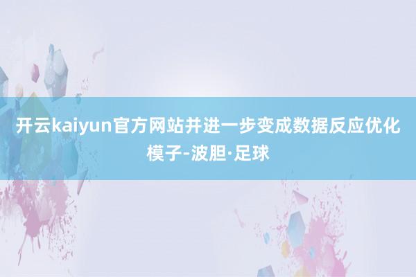 开云kaiyun官方网站并进一步变成数据反应优化模子-波胆·足球