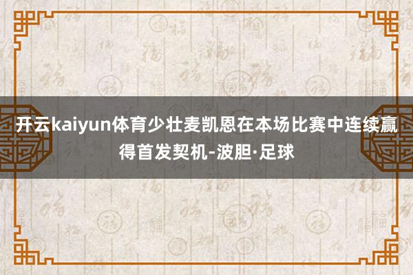 开云kaiyun体育少壮麦凯恩在本场比赛中连续赢得首发契机-波胆·足球