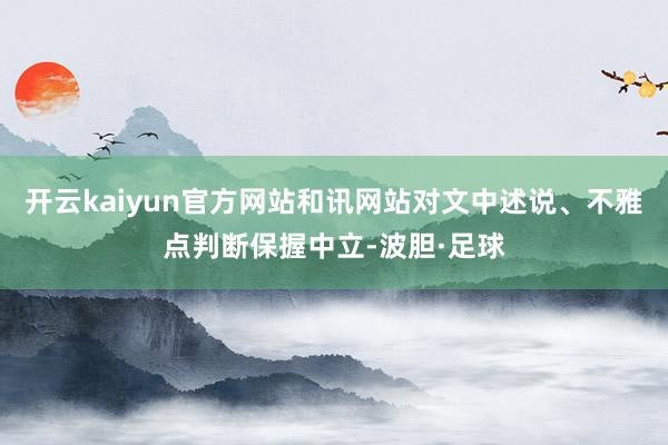 开云kaiyun官方网站和讯网站对文中述说、不雅点判断保握中立-波胆·足球