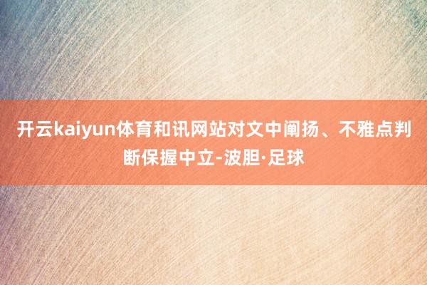 开云kaiyun体育和讯网站对文中阐扬、不雅点判断保握中立-波胆·足球