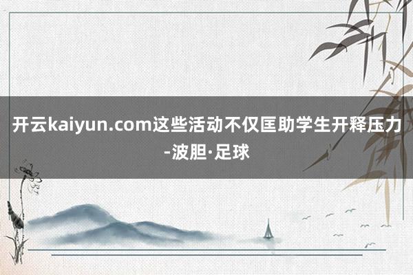 开云kaiyun.com这些活动不仅匡助学生开释压力-波胆·足球