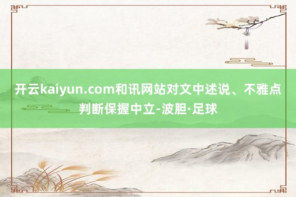 开云kaiyun.com和讯网站对文中述说、不雅点判断保握中立-波胆·足球