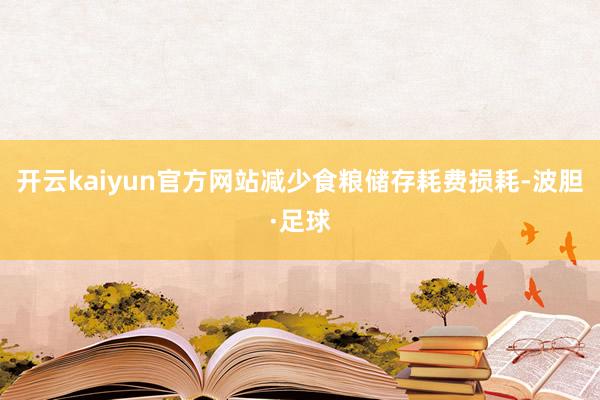 开云kaiyun官方网站减少食粮储存耗费损耗-波胆·足球