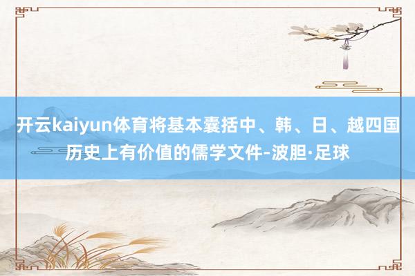 开云kaiyun体育将基本囊括中、韩、日、越四国历史上有价值的儒学文件-波胆·足球