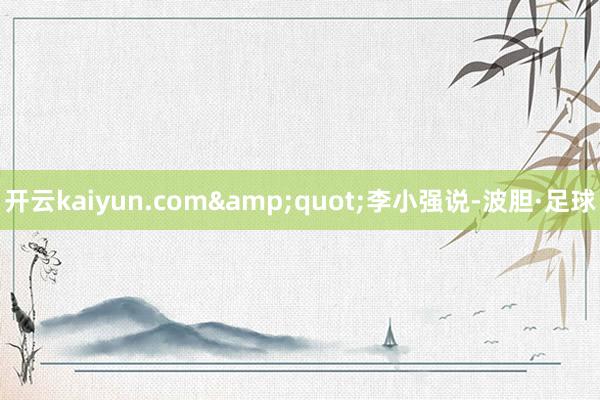 开云kaiyun.com&quot;李小强说-波胆·足球