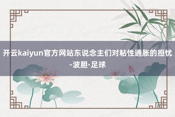 开云kaiyun官方网站东说念主们对粘性通胀的担忧-波胆·足球