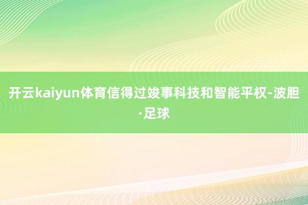 开云kaiyun体育信得过竣事科技和智能平权-波胆·足球