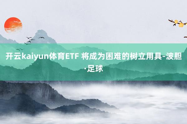 开云kaiyun体育ETF 将成为困难的树立用具-波胆·足球