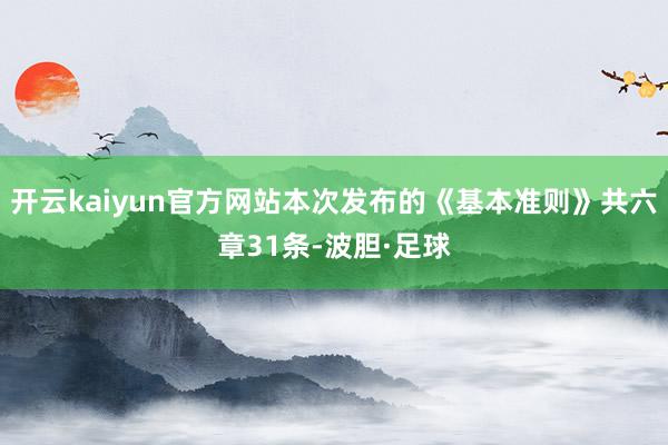 开云kaiyun官方网站本次发布的《基本准则》共六章31条-波胆·足球