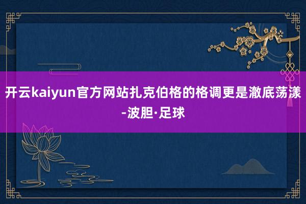 开云kaiyun官方网站扎克伯格的格调更是澈底荡漾-波胆·足球