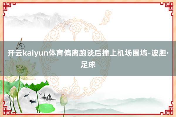 开云kaiyun体育偏离跑谈后撞上机场围墙-波胆·足球